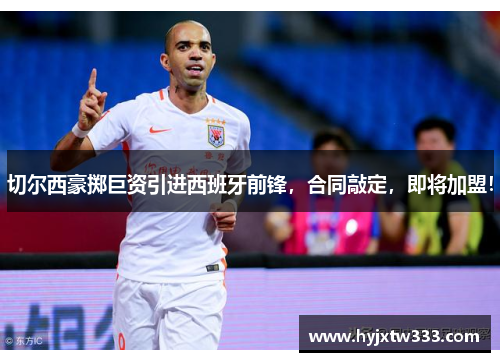 切尔西豪掷巨资引进西班牙前锋，合同敲定，即将加盟！