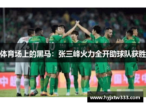 体育场上的黑马：张三峰火力全开助球队获胜
